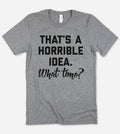 That's A Horrible Idea - Funny Sassy T-Shirt