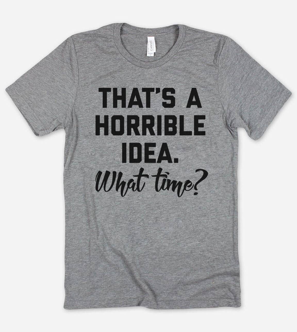 That's A Horrible Idea - Funny Sassy T-Shirt